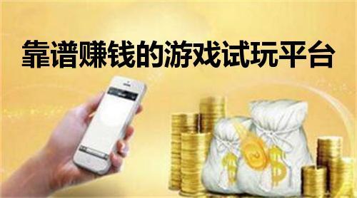 赚钱游戏真实可靠微信提现，三款靠谱赚钱的游戏试玩平台