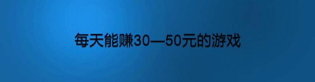 每天能赚30—50元的游戏,可提现的赚钱游戏