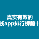 赚钱软件排行榜前十名？6个受欢迎能挣钱的软件，全部提现