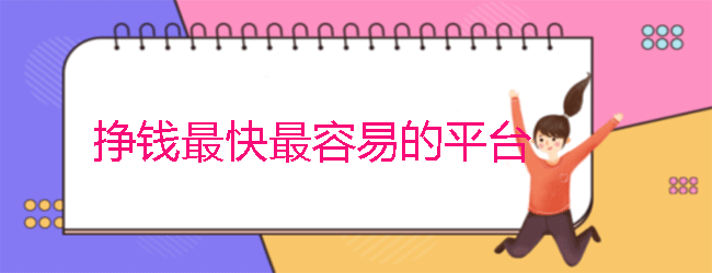 挣钱最快最容易的平台有哪些？分享十个网上赚钱最快的app