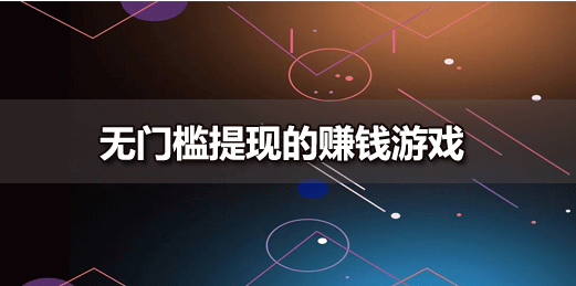 可以赚现金的小游戏，最低1元就可以提现赚钱软件