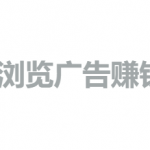 浏览广告赚钱一天100元（真正每天能赚100元的软件）