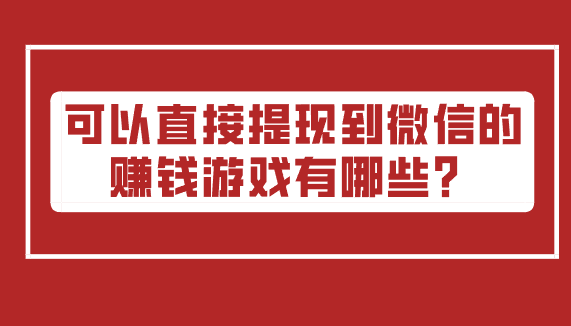 可以直接提现到微信的赚钱游戏有哪些？三款真正赚钱的游戏软件 第1张