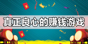 十大良心赚钱游戏有哪些？真正赚钱的良心游戏软件
