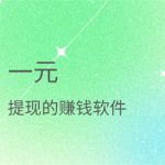 一元提现的赚钱软件有哪些？1元提现赚钱app大全
