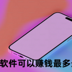 哪款软件可以赚钱最多最快？六款值得信赖的赚钱软件