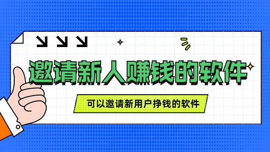 邀请新人赚钱的软件有哪些，可以邀请新用户挣钱的软件介绍