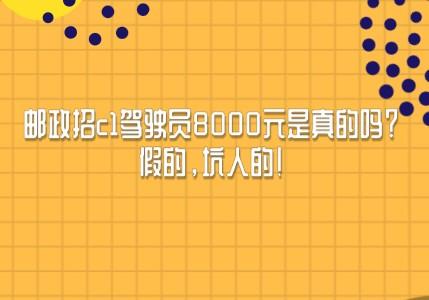 邮政招c1驾驶员8000元是真的吗？假的，坑人的!