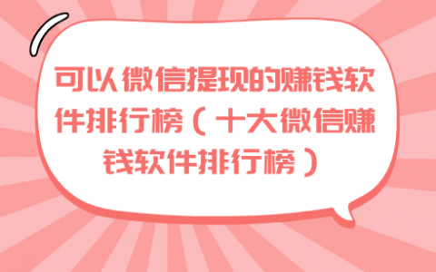 可以微信提现的赚钱软件排行榜（十大微信赚钱软件排行榜）