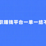 手机兼职赚钱平台一单一结不用投资(真正不用投资的正规兼职赚钱平台)