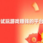 可以试玩游戏赚钱的平台，真实可以试玩游戏赚钱的app