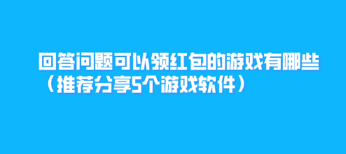回答问题可以领红包的游戏有哪些（推荐分享5个游戏软件）