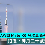 HUAWEI Mate X6 今次真系强到「飞起」，拍摄下神舟二十号升空瞬间
