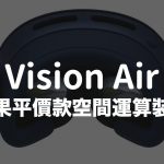 平价款Apple Vision Air曝光！ 钛金机身、配色和4大亮点整理