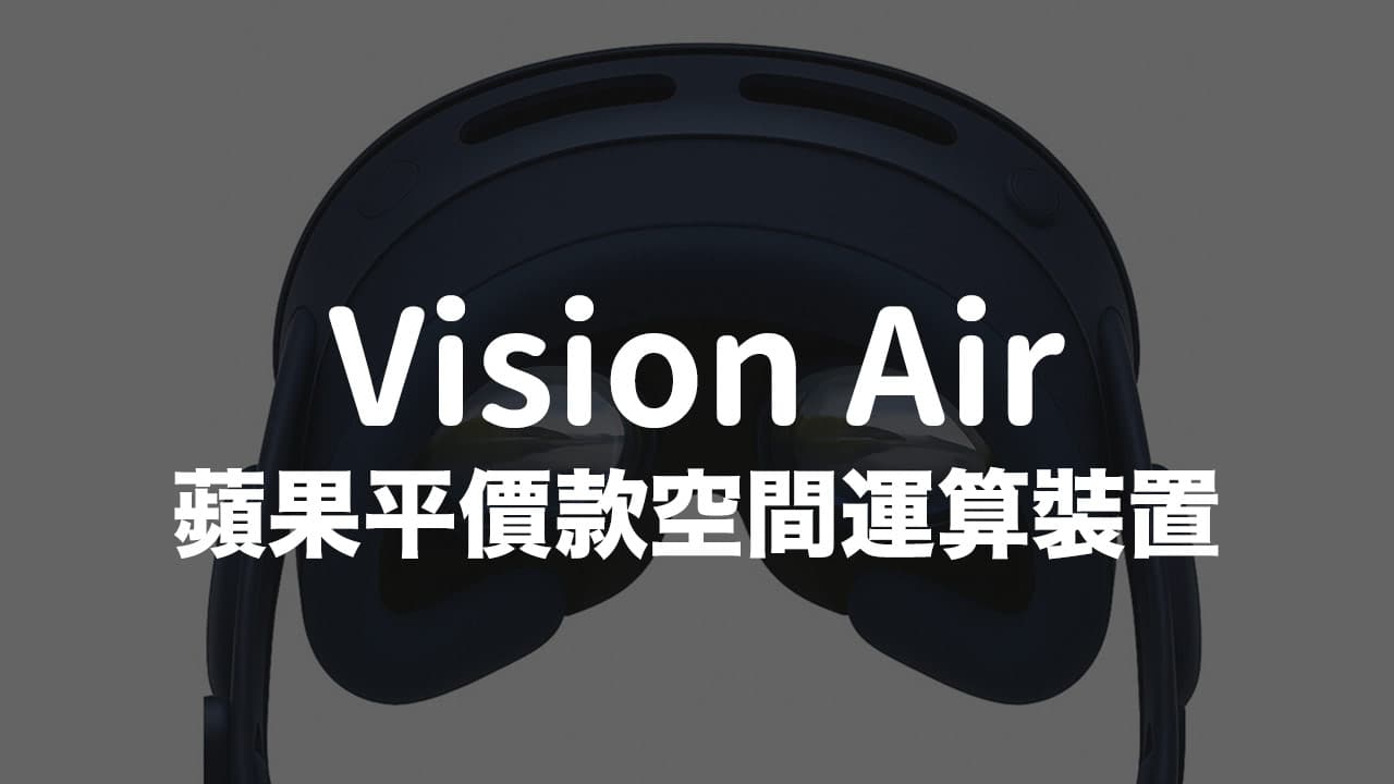 平价款Apple Vision Air曝光！ 钛金机身、配色和4大亮点整理