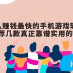 公认赚钱最快的手机游戏软件，推荐几款真正靠谱实用的软件