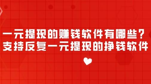 一元提现的赚钱软件有哪些？支持反复一元提现的挣钱软件 第1张