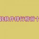 盘点赚钱软件排行榜前十名，分享10个真实有效的挣钱app