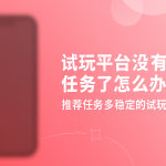 试玩平台没有任务了怎么办？推荐任务多稳定的试玩平台