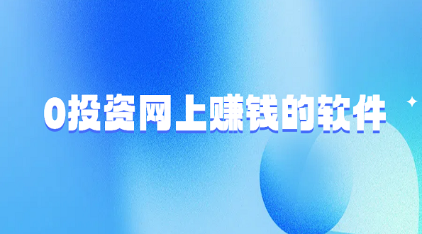 没有本钱就能赚钱的方法有哪些？分享几个0投资网上赚钱的软件