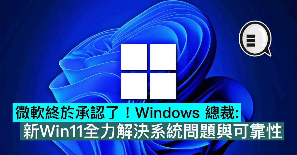 微软终于承认了！ Windows 总裁：新Win11全力解决系统问题与可靠性