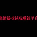 游戏试玩赚钱平台哪个靠谱?真实靠谱的游戏试玩赚钱软件推荐!